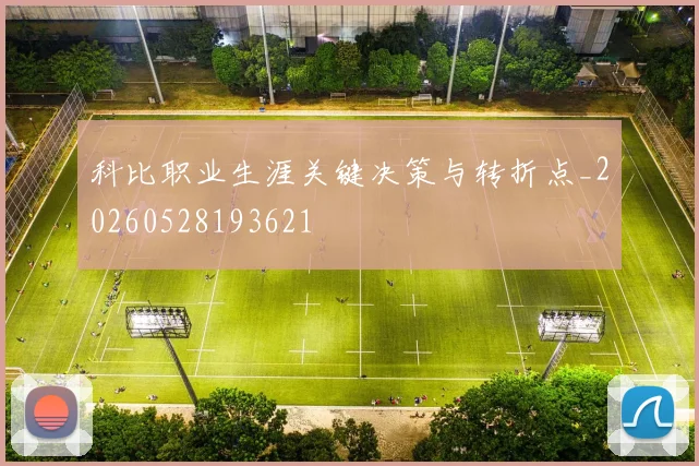科比职业生涯关键决策与转折点_20260528193621