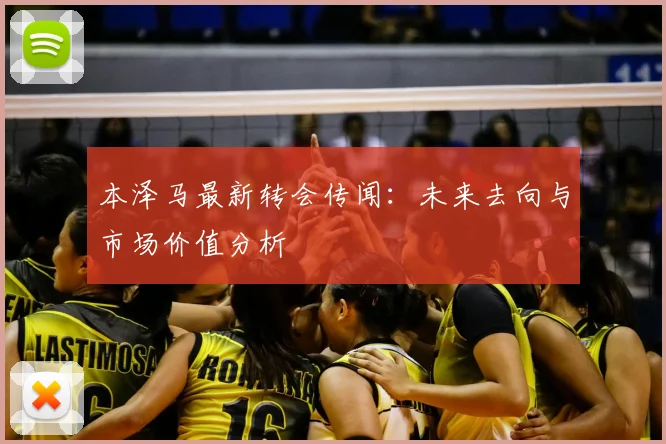 本泽马最新转会传闻：未来去向与市场价值分析