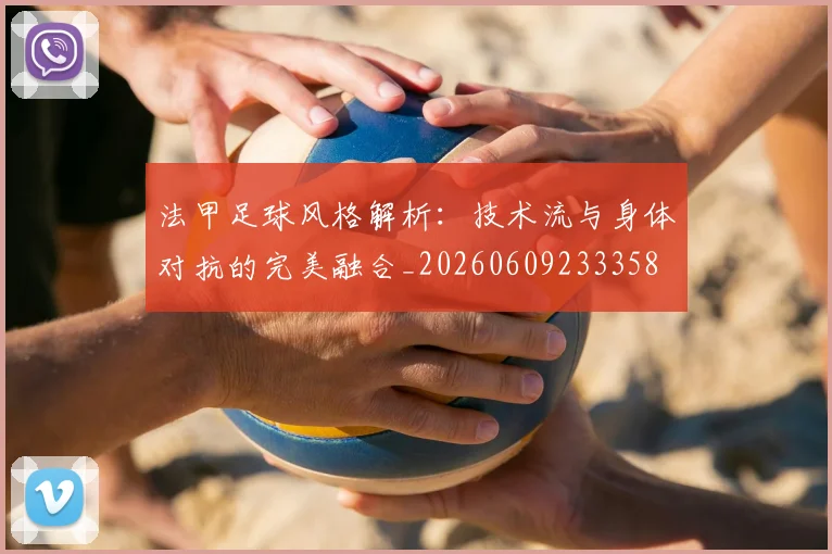 法甲足球风格解析：技术流与身体对抗的完美融合_20260609233358