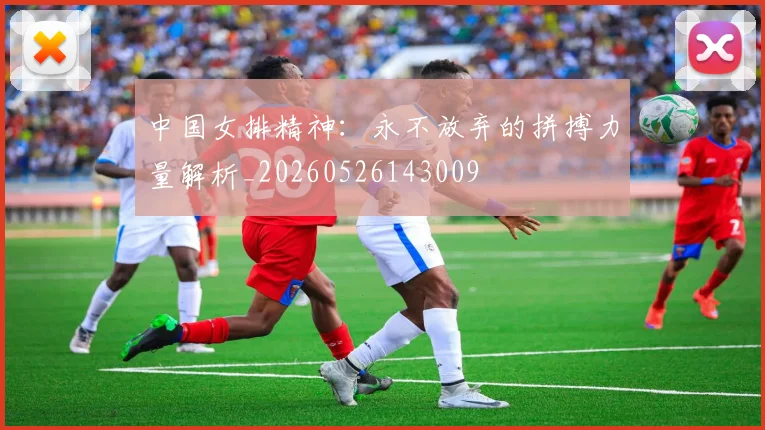 中国女排精神：永不放弃的拼搏力量解析_20260526143009