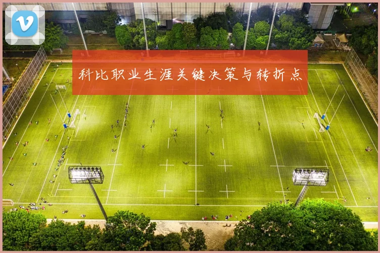 科比职业生涯关键决策与转折点