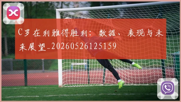 C罗在利雅得胜利：数据、表现与未来展望_20260526125159