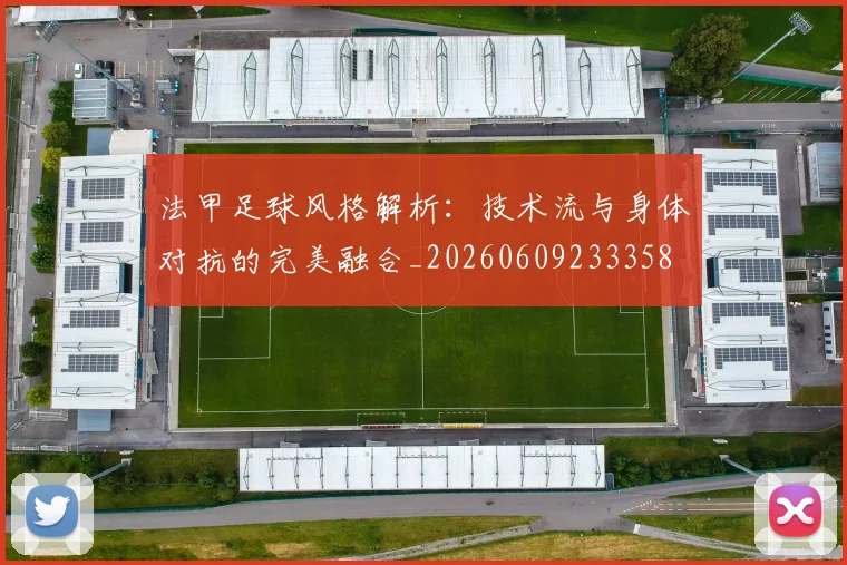 法甲足球风格解析：技术流与身体对抗的完美融合_20260609233358