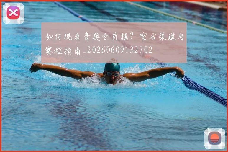 如何观看青奥会直播？官方渠道与赛程指南_20260609132702