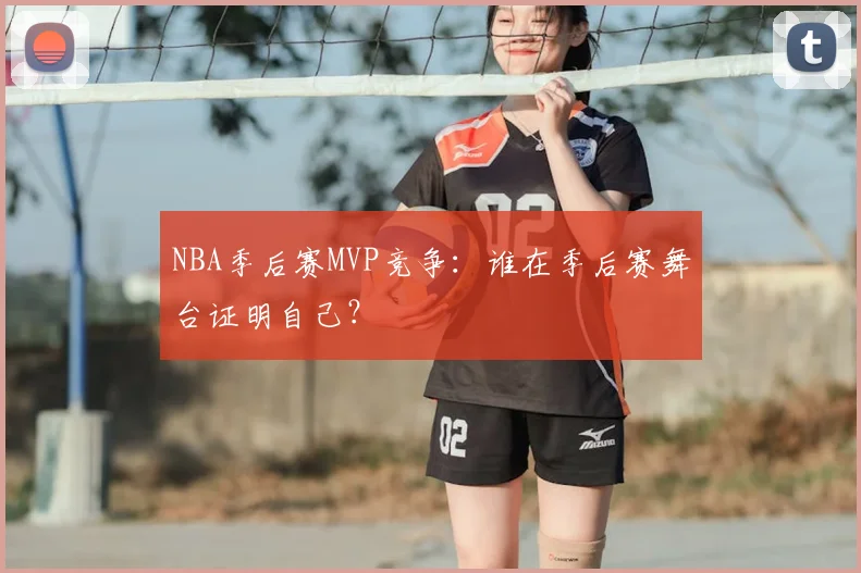 NBA季后赛MVP竞争：谁在季后赛舞台证明自己？