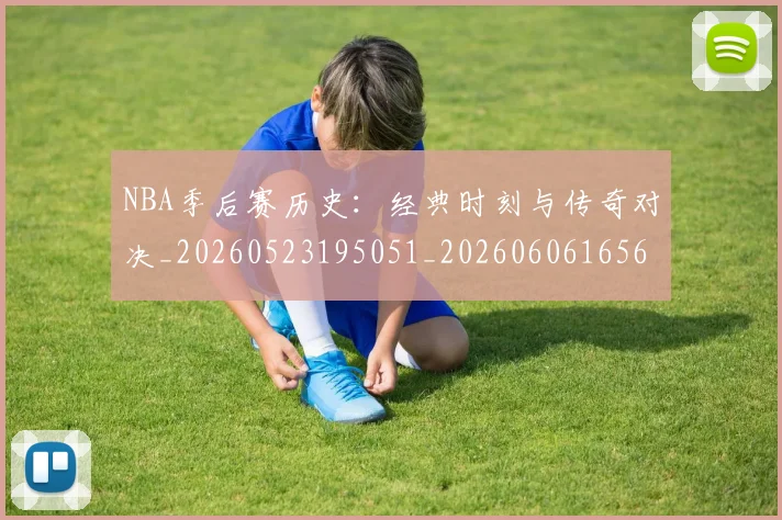 NBA季后赛历史：经典时刻与传奇对决_20260523195051_20260606165649