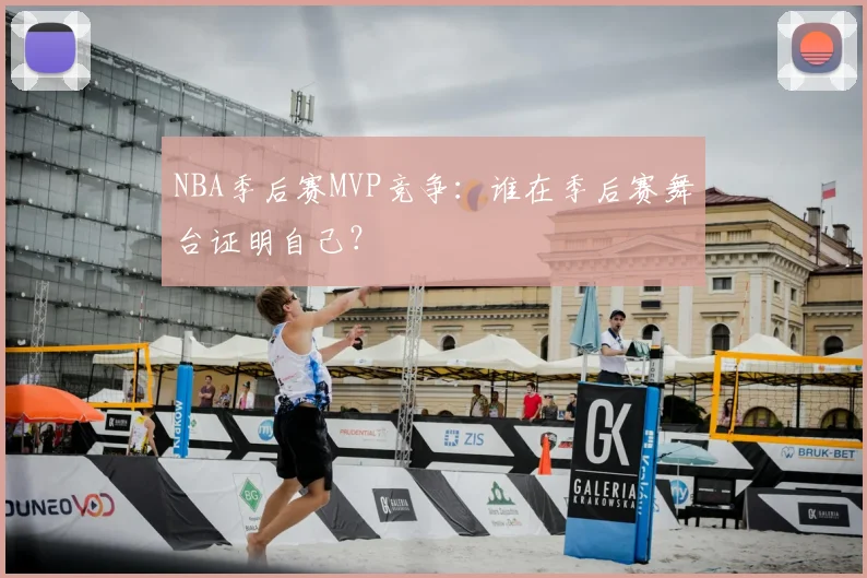 NBA季后赛MVP竞争：谁在季后赛舞台证明自己？