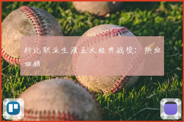 科比职业生涯五大经典战役：热血回顾