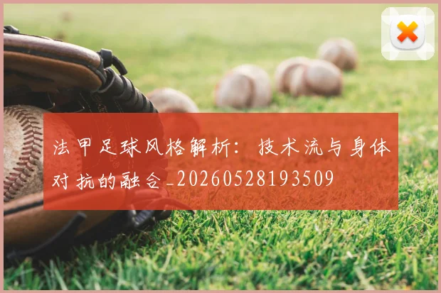 法甲足球风格解析：技术流与身体对抗的融合_20260528193509