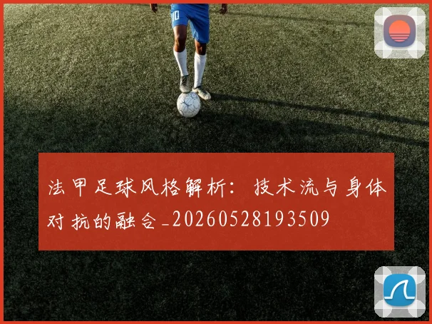 法甲足球风格解析：技术流与身体对抗的融合_20260528193509