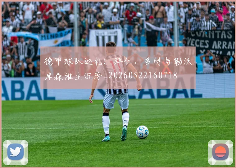 德甲球队巡礼：拜仁、多特与勒沃库森谁主沉浮_20260522160718