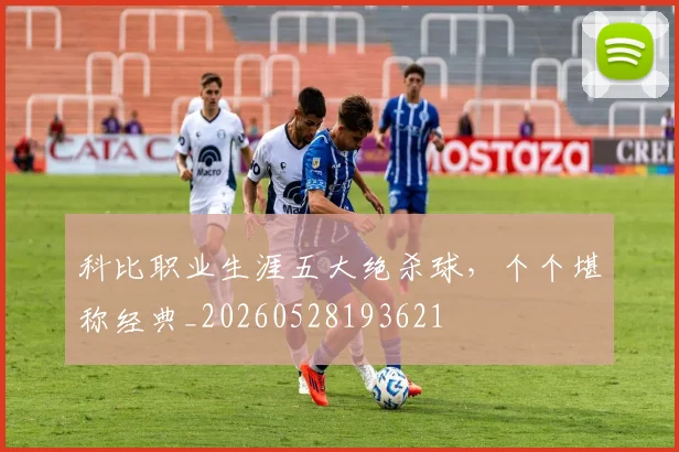 科比职业生涯五大绝杀球，个个堪称经典_20260528193621